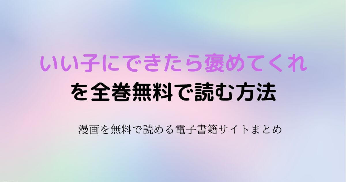 漫画「いい子にできたら褒めてくれ」を全巻無料で読めるサイト・アプリから違法サイトまで公開 漫画リサーチ